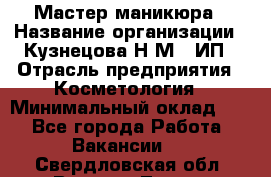 Мастер маникюра › Название организации ­ Кузнецова Н.М., ИП › Отрасль предприятия ­ Косметология › Минимальный оклад ­ 1 - Все города Работа » Вакансии   . Свердловская обл.,Верхняя Тура г.